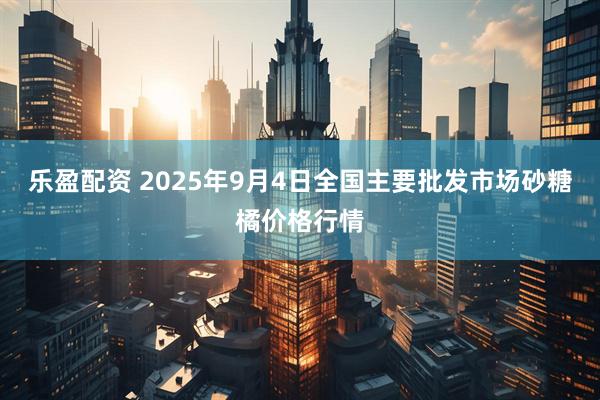 乐盈配资 2025年9月4日全国主要批发市场砂糖橘价格行情