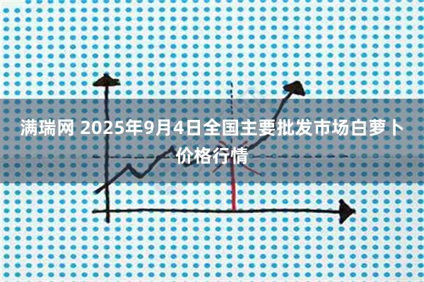 满瑞网 2025年9月4日全国主要批发市场白萝卜价格行情