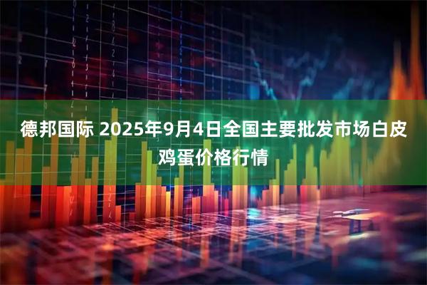 德邦国际 2025年9月4日全国主要批发市场白皮鸡蛋价格行情