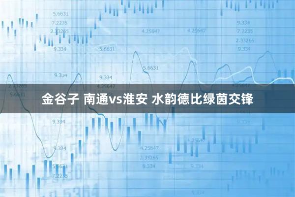 金谷子 南通vs淮安 水韵德比绿茵交锋