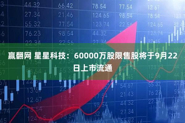 赢翻网 星星科技：60000万股限售股将于9月22日上市流通