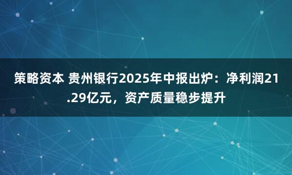 策略资本 贵州银行2025年中报出炉：净利润21.29亿元，资产质量稳步提升