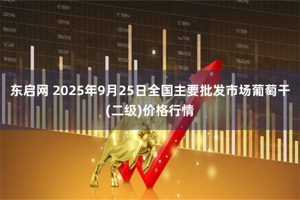 东启网 2025年9月25日全国主要批发市场葡萄干(二级)价格行情
