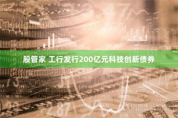 股管家 工行发行200亿元科技创新债券