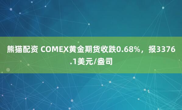 熊猫配资 COMEX黄金期货收跌0.68%，报3376.1美元/盎司