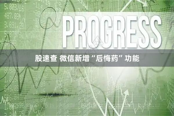 股速查 微信新增“后悔药”功能