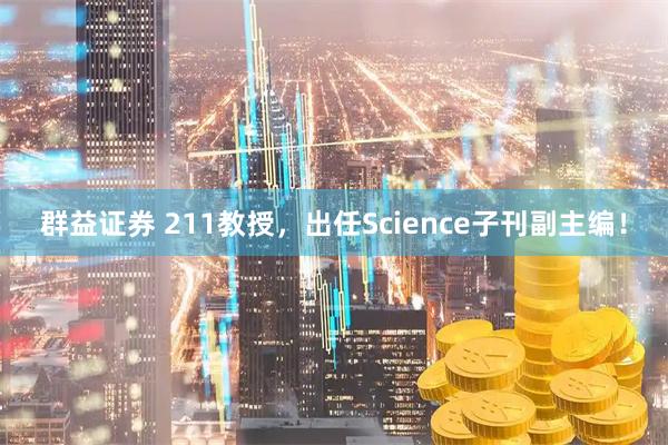 群益证券 211教授，出任Science子刊副主编！