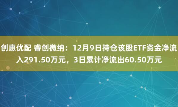 创惠优配 睿创微纳：12月9日持仓该股ETF资金净流入291.50万元，3日累计净流出60.50万元