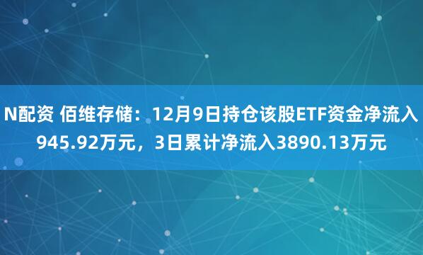 N配资 佰维存储：12月9日持仓该股ETF资金净流入945.92万元，3日累计净流入3890.13万元