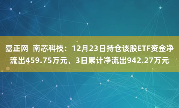 嘉正网  南芯科技：12月23日持仓该股ETF资金净流出459.75万元，3日累计净流出942.27万元