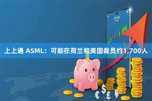 上上通 ASML：可能在荷兰和美国裁员约1,700人