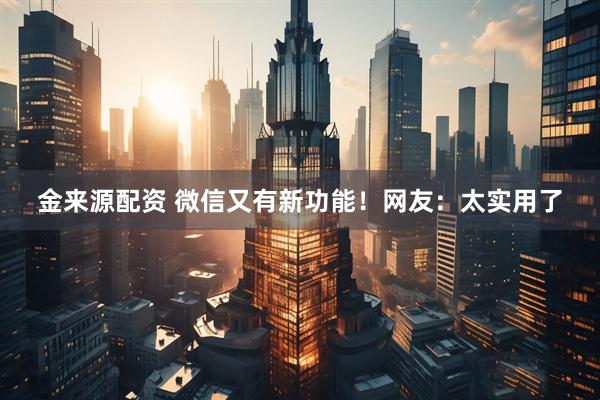 金来源配资 微信又有新功能!网友:太实用了